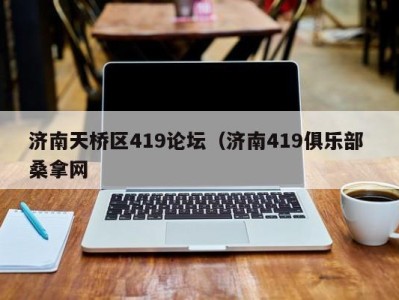 福州济南天桥区419论坛（济南419俱乐部 桑拿网