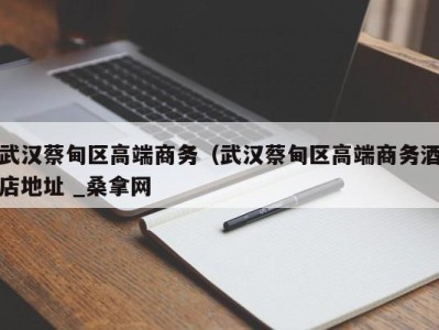 福州武汉蔡甸区高端商务（武汉蔡甸区高端商务酒店地址 _桑拿网