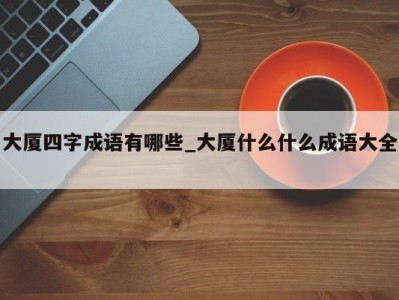 福州大厦四字成语有哪些_大厦什么什么成语大全 