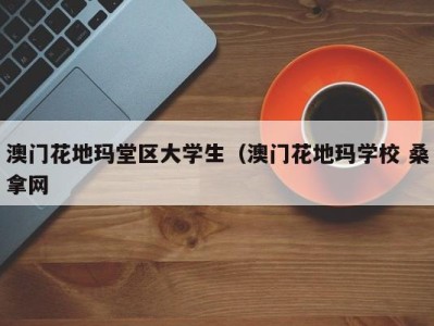 福州澳门花地玛堂区大学生（澳门花地玛学校 桑拿网