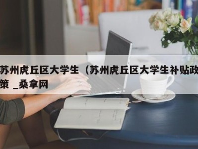 福州苏州虎丘区大学生（苏州虎丘区大学生补贴政策 _桑拿网