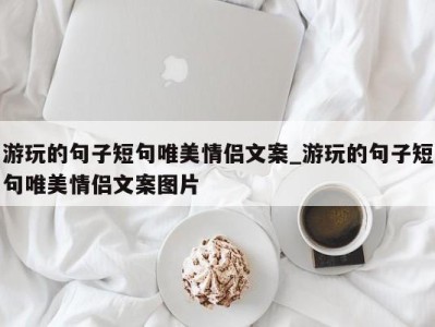 福州游玩的句子短句唯美情侣文案_游玩的句子短句唯美情侣文案图片 