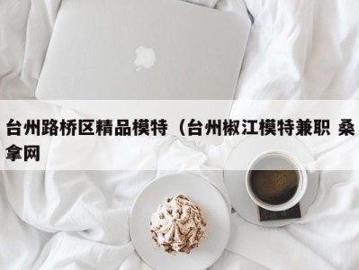 福州台州路桥区精品模特（台州椒江模特兼职 桑拿网