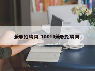 福州兼职招聘网_10010兼职招聘网 