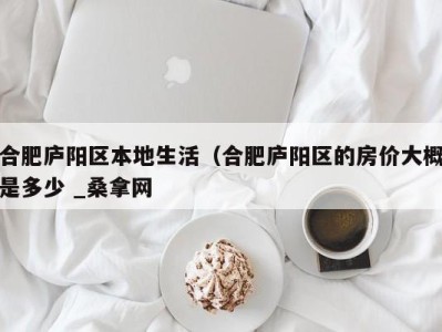 福州合肥庐阳区本地生活（合肥庐阳区的房价大概是多少 _桑拿网