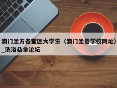 福州澳门圣方各堂区大学生（澳门圣善学校网址）_洗浴桑拿论坛