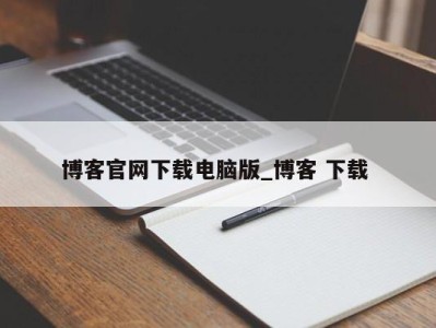 福州博客官网下载电脑版_博客 下载 