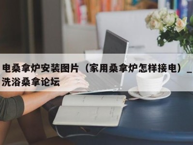 福州电桑拿炉安装图片（家用桑拿炉怎样接电）_洗浴桑拿论坛