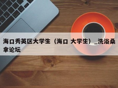 福州海口秀英区大学生（海口 大学生）_洗浴桑拿论坛