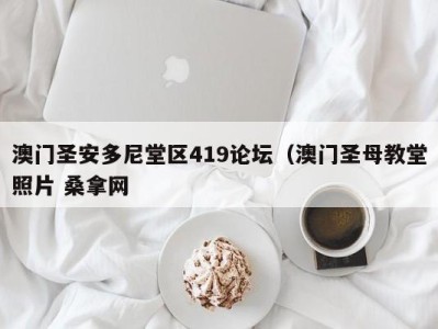 福州澳门圣安多尼堂区419论坛（澳门圣母教堂照片 桑拿网