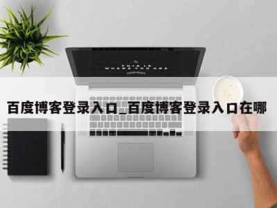 福州百度博客登录入口_百度博客登录入口在哪 