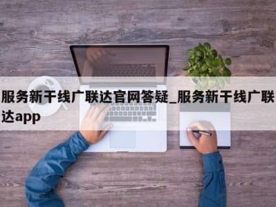 福州服务新干线广联达官网答疑_服务新干线广联达app 