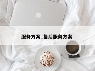 福州服务方案_售后服务方案 