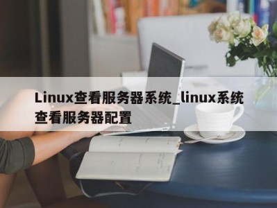 福州Linux查看服务器系统_linux系统查看服务器配置 