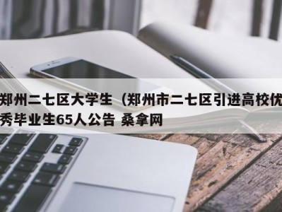 福州郑州二七区大学生（郑州市二七区引进高校优秀毕业生65人公告 桑拿网