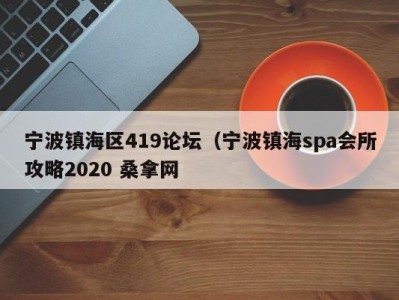 福州宁波镇海区419论坛（宁波镇海spa会所攻略2020 桑拿网