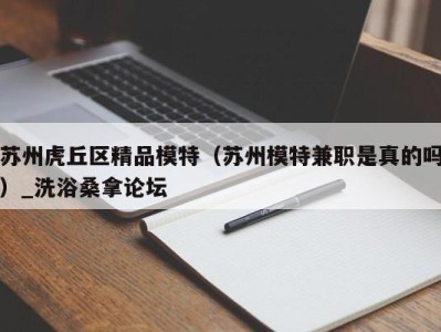 福州苏州虎丘区精品模特（苏州模特兼职是真的吗）_洗浴桑拿论坛