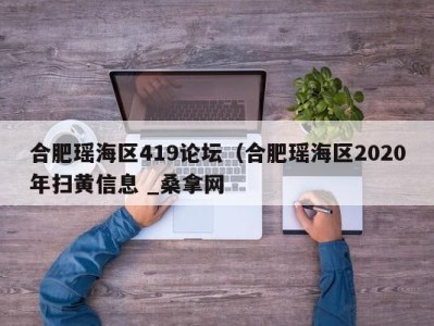 福州合肥瑶海区419论坛（合肥瑶海区2020年扫黄信息 _桑拿网