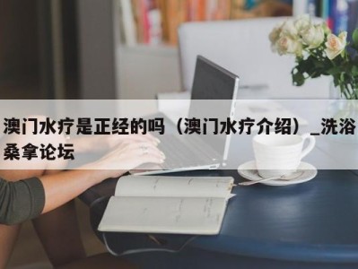 福州澳门水疗是正经的吗（澳门水疗介绍）_洗浴桑拿论坛