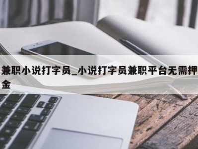 福州兼职小说打字员_小说打字员兼职平台无需押金 