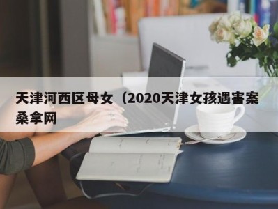 福州天津河西区母女（2020天津女孩遇害案 桑拿网