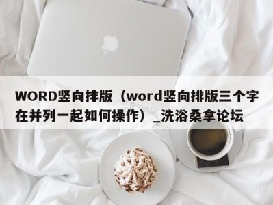 福州WORD竖向排版（word竖向排版三个字在并列一起如何操作）_洗浴桑拿论坛