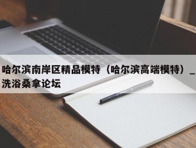 福州哈尔滨南岸区精品模特（哈尔滨高端模特）_洗浴桑拿论坛