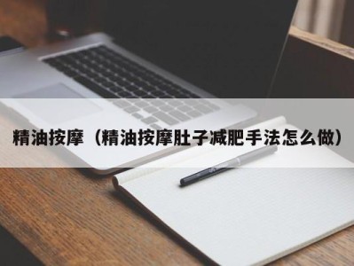 福州精油按摩（精油按摩肚子减肥手法怎么做）