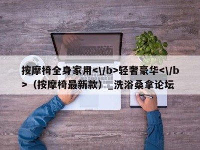 福州按摩椅全身家用轻奢豪华（按摩椅最新款）_洗浴桑拿论坛