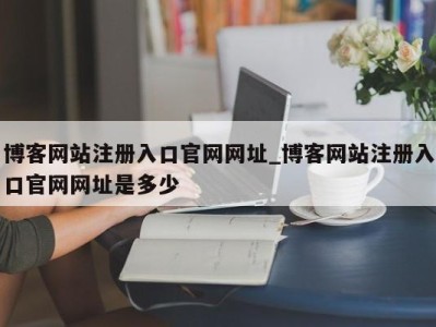 福州博客网站注册入口官网网址_博客网站注册入口官网网址是多少 