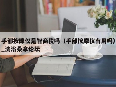 福州手部按摩仪是智商税吗（手部按摩仪有用吗）_洗浴桑拿论坛