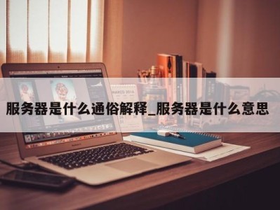 福州服务器是什么通俗解释_服务器是什么意思 