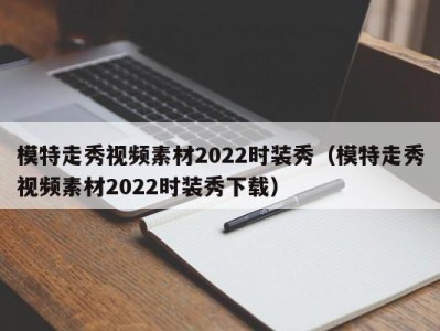 福州模特走秀视频素材2022时装秀（模特走秀视频素材2022时装秀下载）